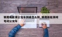 银隆新能源公交车到底怎么样_银隆新能源纯电动公交车