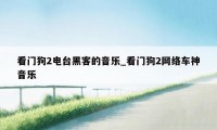 看门狗2电台黑客的音乐_看门狗2网络车神音乐