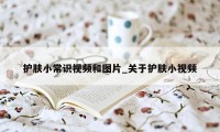 护肤小常识视频和图片_关于护肤小视频