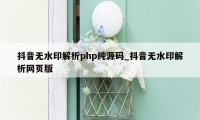 抖音无水印解析php纯源码_抖音无水印解析网页版