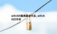 witchit服务器进不去_witch it打不开