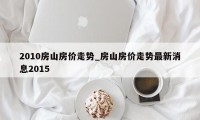 2010房山房价走势_房山房价走势最新消息2015