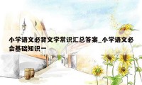 小学语文必背文学常识汇总答案_小学语文必会基础知识一