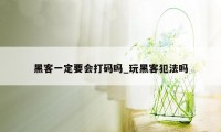 黑客一定要会打码吗_玩黑客犯法吗