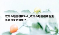 欢乐斗地主棋牌2v2_欢乐斗地主棋牌合集怎么没有跑得快了