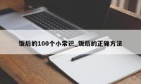 饭后的100个小常识_饭后的正确方法