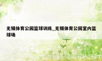 无锡体育公园篮球训练_无锡体育公园室内篮球场