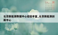 北京新能源数据中心经验丰富_北京新能源创新中心