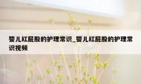 婴儿红屁股的护理常识_婴儿红屁股的护理常识视频