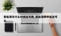 新能源车什么时候选号牌_新能源牌照能选号么