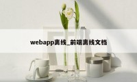 webapp离线_前端离线文档