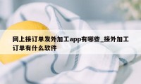 网上接订单发外加工app有哪些_接外加工订单有什么软件