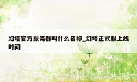 幻塔官方服务器叫什么名称_幻塔正式服上线时间