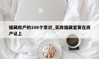 储藏房产的100个常识_买房储藏室算在房产证上