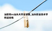 汕职院vs汕头大学足球赛_汕头职业技术学院运动场