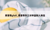 黑客教gta5_黑客教你三分钟盗别人微信