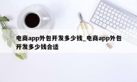 电商app外包开发多少钱_电商app外包开发多少钱合适