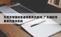 东莞市增值税普通发票真伪查询_广东国税发票真伪查询系统