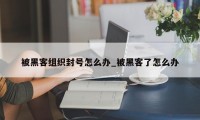 被黑客组织封号怎么办_被黑客了怎么办