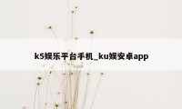 k5娱乐平台手机_ku娱安卓app