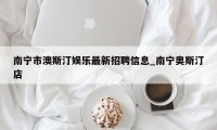 南宁市澳斯汀娱乐最新招聘信息_南宁奥斯汀店