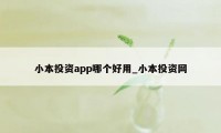 小本投资app哪个好用_小本投资网