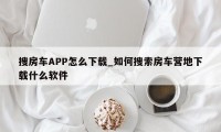 搜房车APP怎么下载_如何搜索房车营地下载什么软件