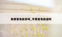 做黑客有前景吗_学黑客有前途吗