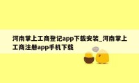 河南掌上工商登记app下载安装_河南掌上工商注册app手机下载