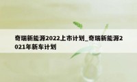 奇瑞新能源2022上市计划_奇瑞新能源2021年新车计划