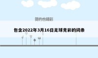 包含2022年3月16日足球竞彩的词条