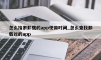 怎么搜索卸载的app使用时间_怎么查找卸载过的app