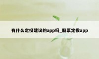 有什么定投建议的app吗_股票定投app