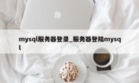 mysql服务器登录_服务器登陆mysql