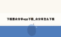 下载惠众分享app下载_众分享怎么下载