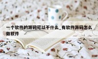 一个软件的源码可以干什么_有软件源码怎么做软件