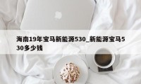 海南19年宝马新能源530_新能源宝马530多少钱