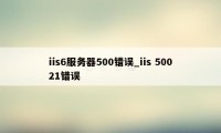 iis6服务器500错误_iis 50021错误