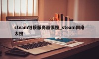 steam链接服务器很慢_steam网络太慢