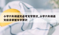 小学六年级语文必考文学常识_小学六年级语文应该掌握文学常识