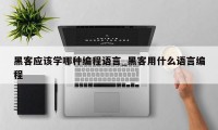 黑客应该学哪种编程语言_黑客用什么语言编程