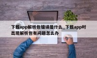 下载app解析包错误是什么_下载app时出现解析包有问题怎么办