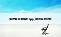 能观察家里猫的app_探测猫的软件