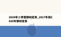 2020年二季度钢材走势_2017年到2020年钢材走势