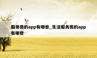 服务类的app有哪些_生活服务类的app有哪些