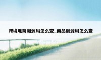 跨境电商溯源码怎么查_商品溯源码怎么查