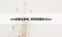xss远程玩游戏_如何远程玩xbox