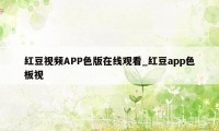 红豆视频APP色版在线观看_红豆app色板视