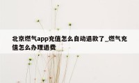 北京燃气app充值怎么自动退款了_燃气充值怎么办理退费