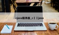 cjava服务器_c➕➕java